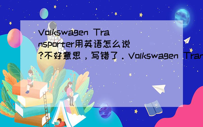Volkswagen Transporter用英语怎么说?不好意思，写错了。Volkswagen Transporter翻译成汉语？