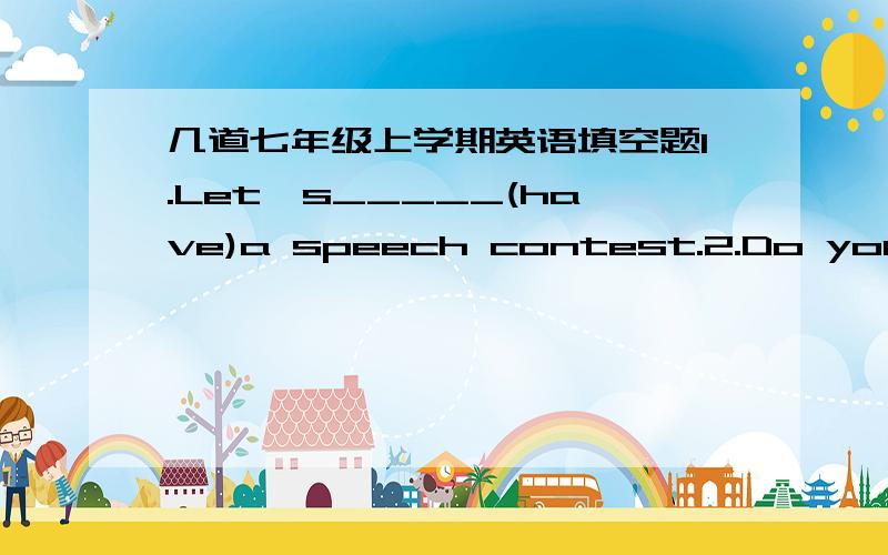 几道七年级上学期英语填空题1.Let's_____(have)a speech contest.2.Do you konw Edison's_____?(birth)3.____you____(have)an English party?