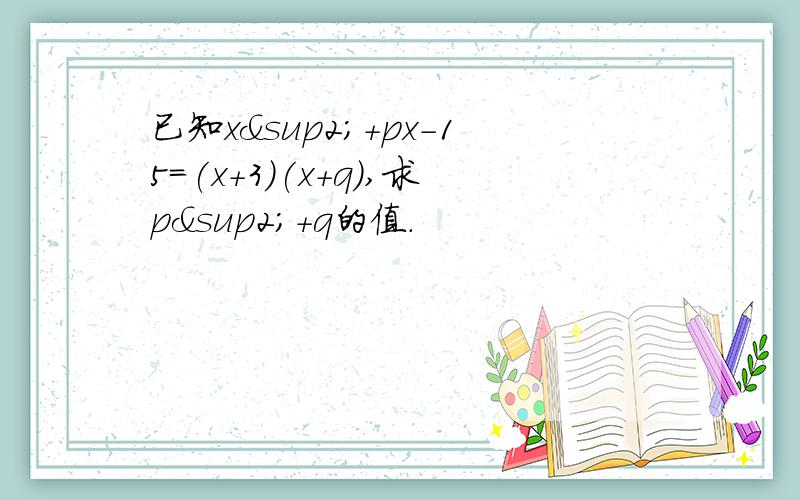 已知x²+px-15=(x+3)(x+q),求p²+q的值.