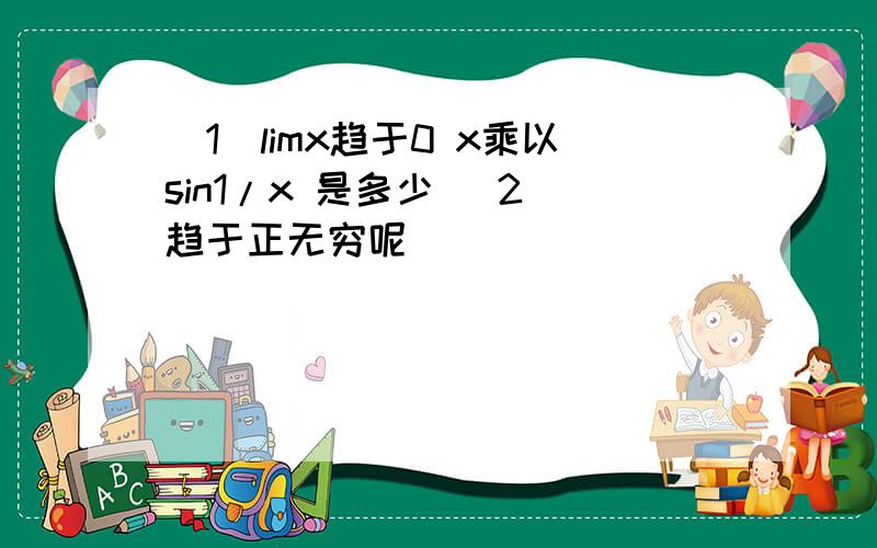 （1）limx趋于0 x乘以sin1/x 是多少 （2）趋于正无穷呢
