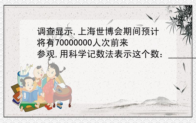 调查显示,上海世博会期间预计将有70000000人次前来参观,用科学记数法表示这个数：____________.