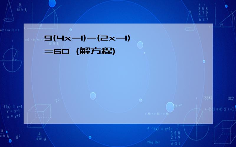 9(4x-1)-(2x-1)=60 (解方程)