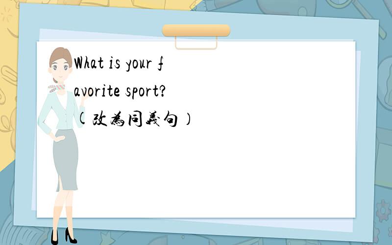 What is your favorite sport?(改为同义句）