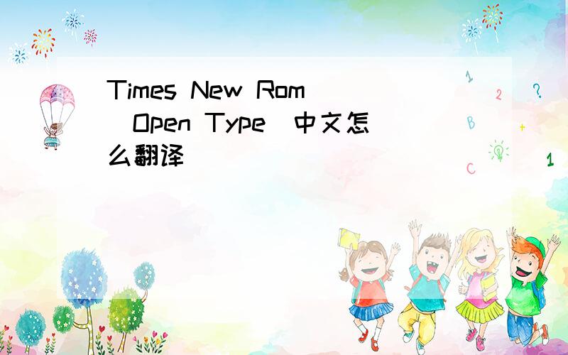 Times New Rom (Open Type)中文怎么翻译