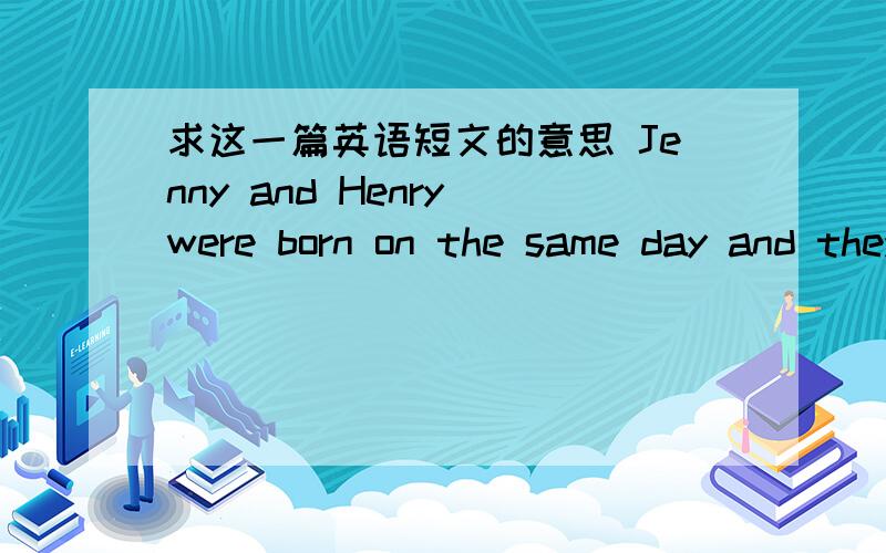 求这一篇英语短文的意思 Jenny and Henry were born on the same day and they look the same.Their father had a taxi (出租汽车)and is busy all the time.He goes out early in the morning but comes back when his children go to bed.He gets a lo