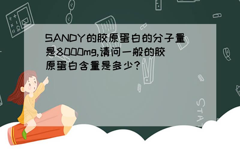 SANDY的胶原蛋白的分子量是8000mg,请问一般的胶原蛋白含量是多少?