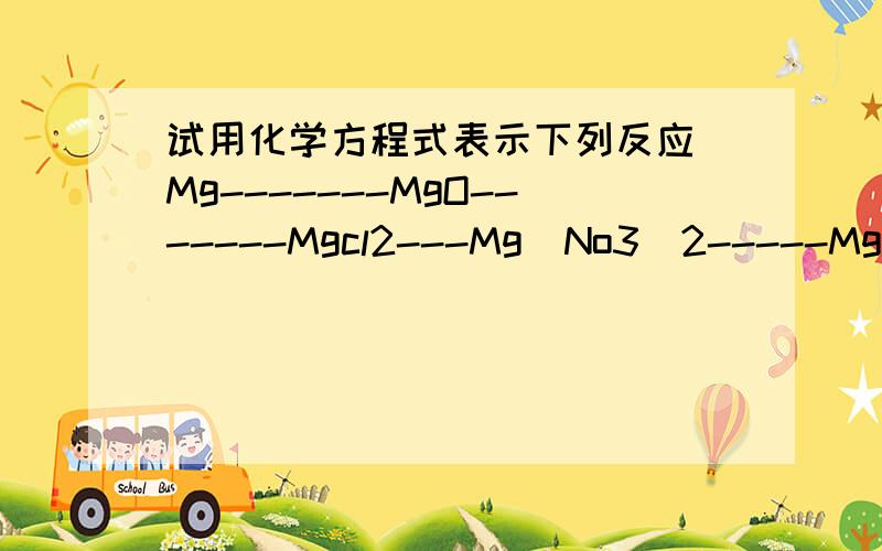 试用化学方程式表示下列反应 Mg-------MgO-------Mgcl2---Mg(No3)2-----Mg(OH)2----Mgcl2