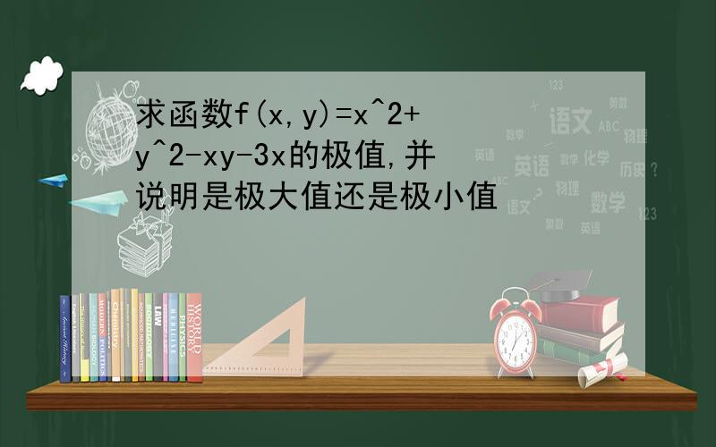 求函数f(x,y)=x^2+y^2-xy-3x的极值,并说明是极大值还是极小值
