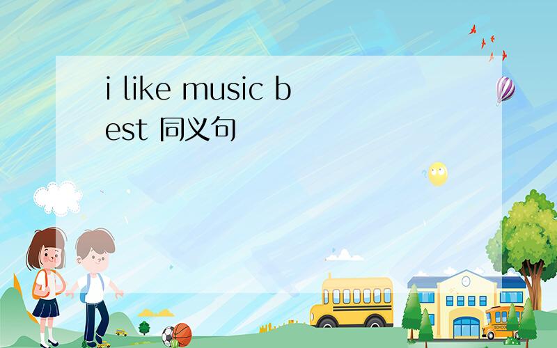i like music best 同义句