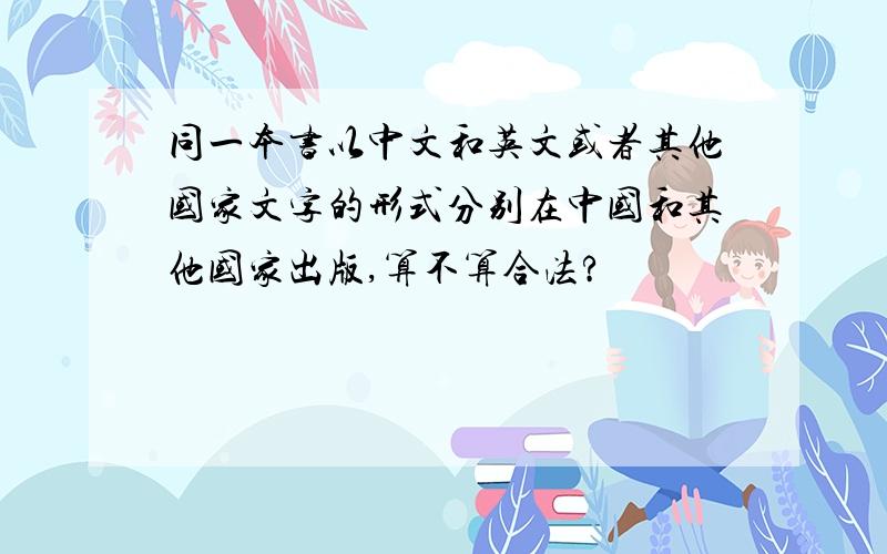 同一本书以中文和英文或者其他国家文字的形式分别在中国和其他国家出版,算不算合法?
