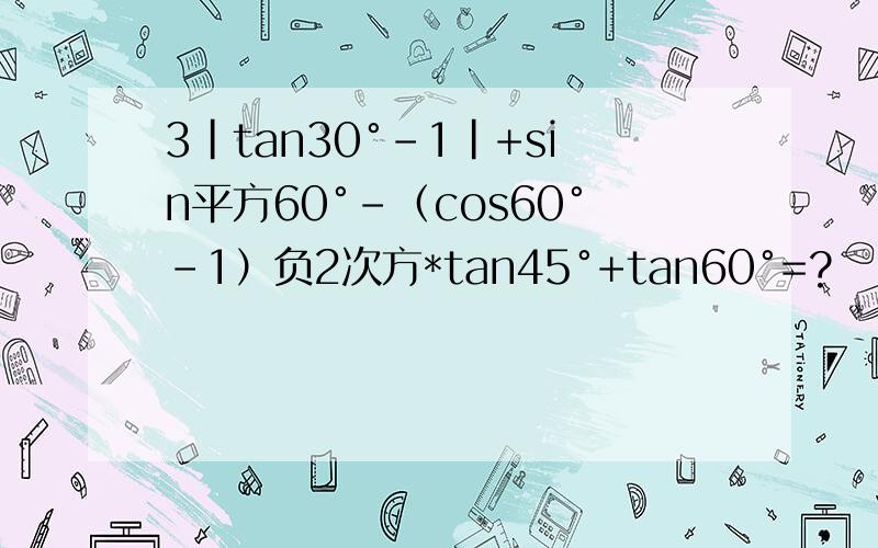 3|tan30°-1|+sin平方60°-（cos60°-1）负2次方*tan45°+tan60°=?