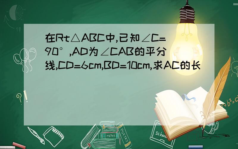 在Rt△ABC中,已知∠C=90°,AD为∠CAB的平分线,CD=6cm,BD=10cm,求AC的长