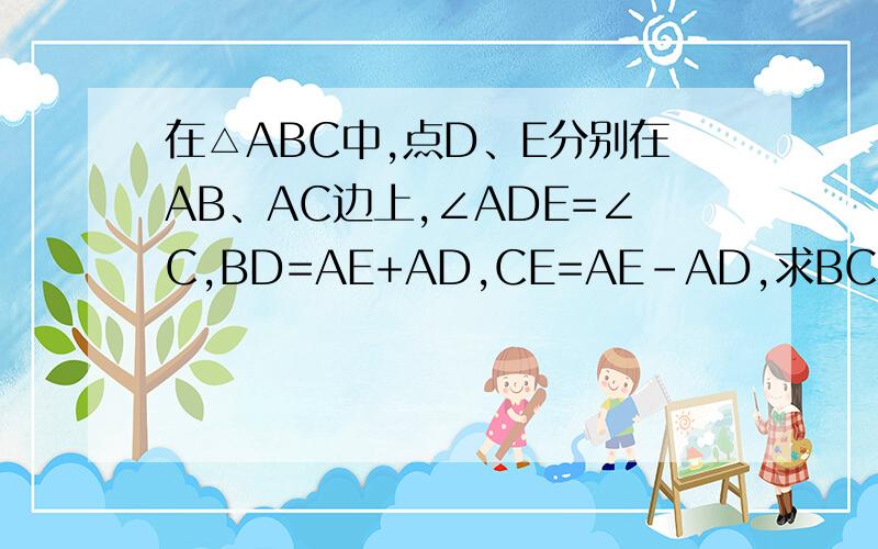 在△ABC中,点D、E分别在AB、AC边上,∠ADE=∠C,BD=AE+AD,CE=AE-AD,求BC：DE的值