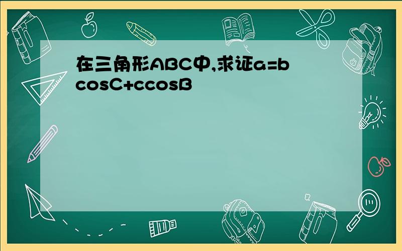 在三角形ABC中,求证a=bcosC+ccosB