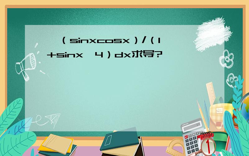 ∫（sinxcosx）/（1+sinx^4）dx求导?