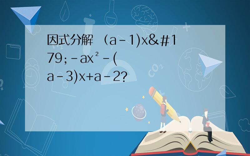 因式分解 （a-1)x³-ax²-(a-3)x+a-2?