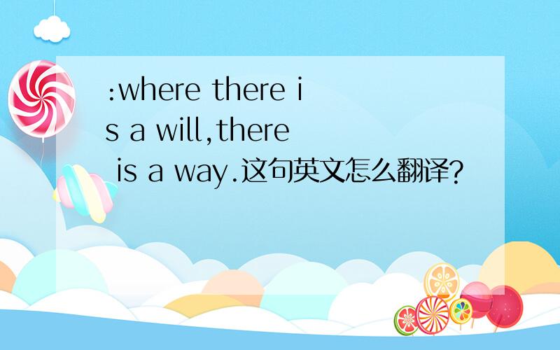 :where there is a will,there is a way.这句英文怎么翻译?