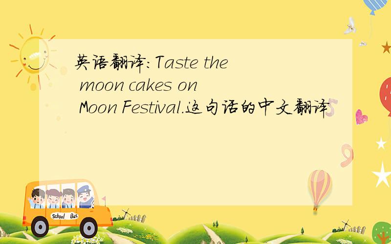 英语翻译：Taste the moon cakes on Moon Festival.这句话的中文翻译