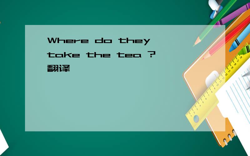 Where do they take the tea ?翻译