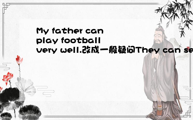 My father can play football very well.改成一般疑问They can seim in the river.否定 Why?can not?