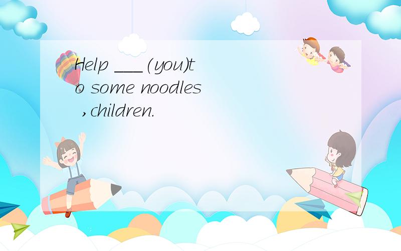 Help ___(you)to some noodles ,children.