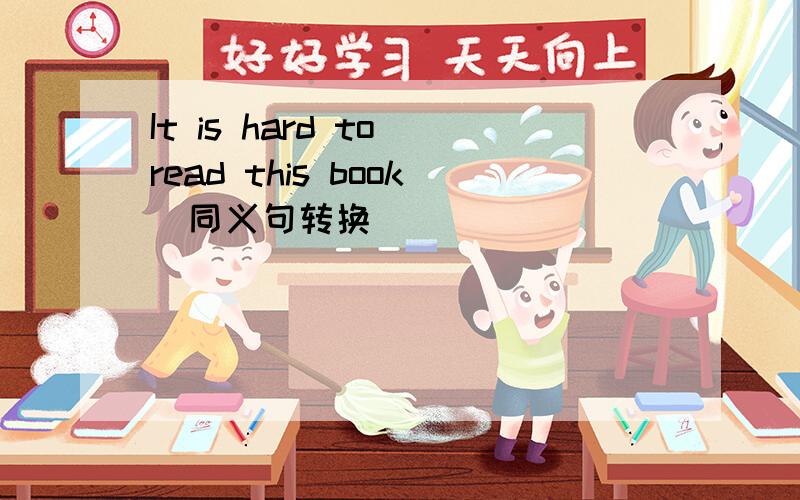It is hard to read this book(同义句转换)