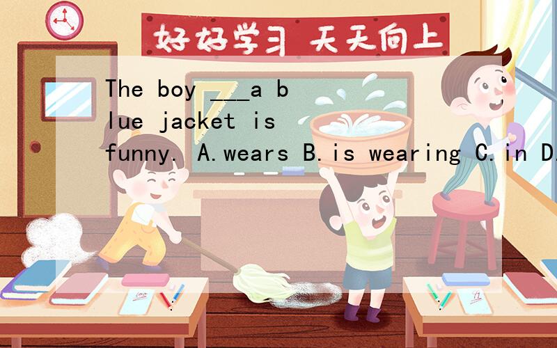 The boy ___a blue jacket is funny. A.wears B.is wearing C.in D.dresses