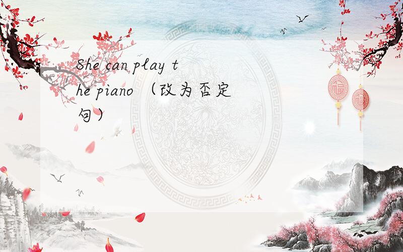 She can play the piano （改为否定句）