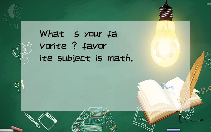 What`s your favorite ? favorite subject is math.