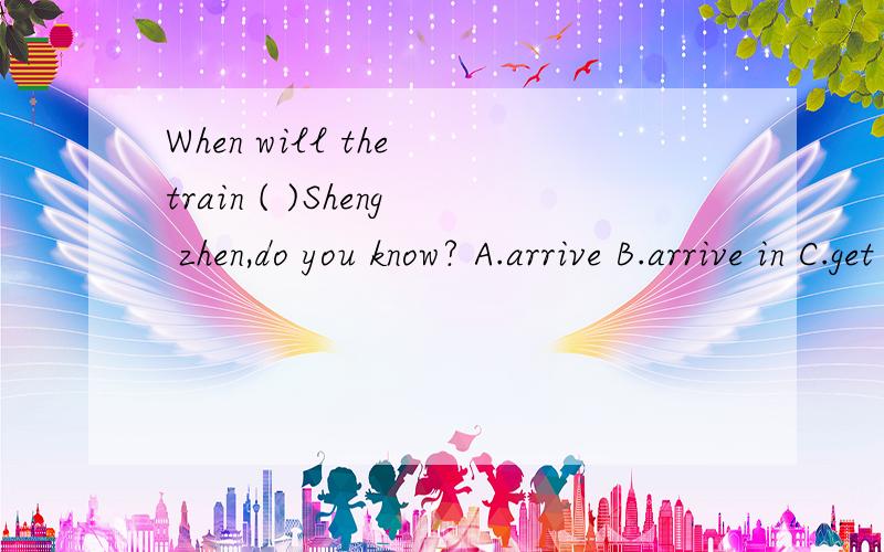 When will the train ( )Sheng zhen,do you know? A.arrive B.arrive in C.get