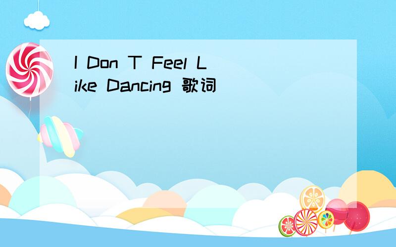 I Don T Feel Like Dancing 歌词