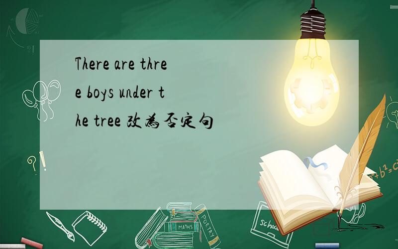 There are three boys under the tree 改为否定句