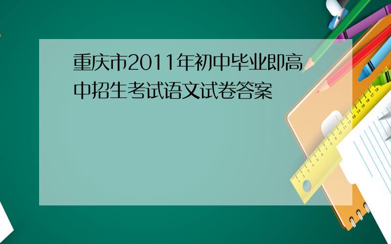 重庆市2011年初中毕业即高中招生考试语文试卷答案