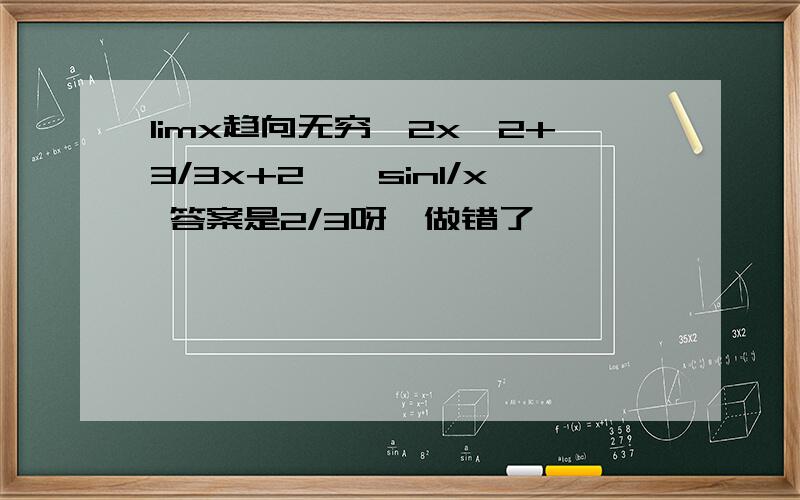 limx趋向无穷【2x^2+3/3x+2】*sin1/x 答案是2/3呀,做错了