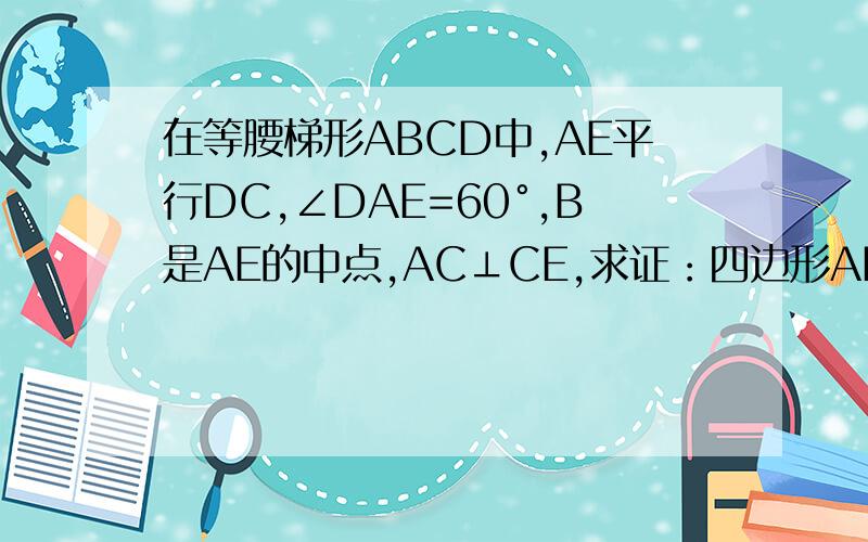 在等腰梯形ABCD中,AE平行DC,∠DAE=60°,B是AE的中点,AC⊥CE,求证：四边形ABCD是菱形?