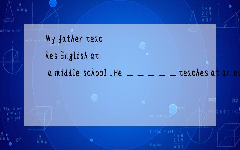 My father teaches English at a middle school .He _____teaches at an evening school.alsobothtooall