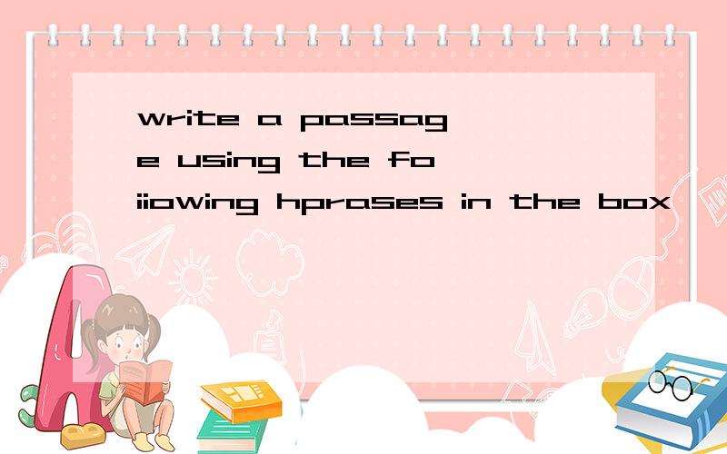 write a passage using the foiiowing hprases in the box