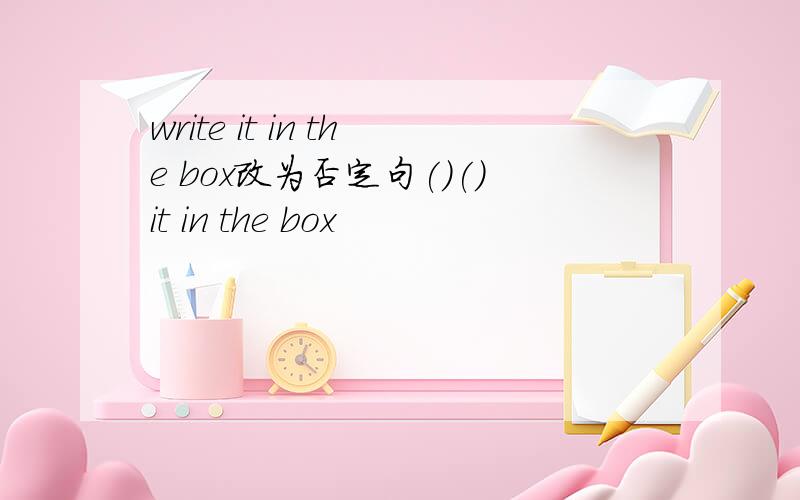 write it in the box改为否定句()()it in the box
