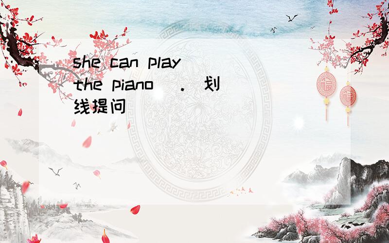 she can play (the piano) .(划线提问)