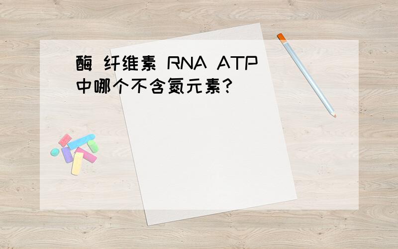 酶 纤维素 RNA ATP 中哪个不含氮元素?