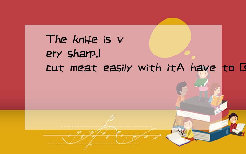 The knife is very sharp.I __cut meat easily with itA have to B couldC shouldD can