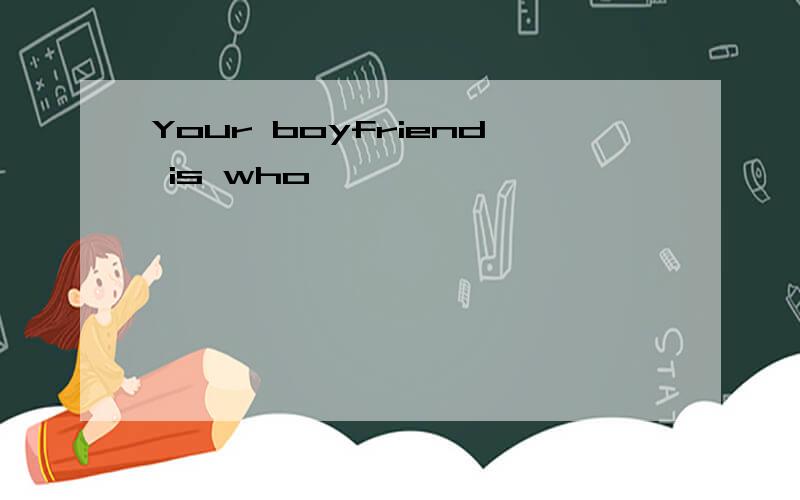Your boyfriend is who