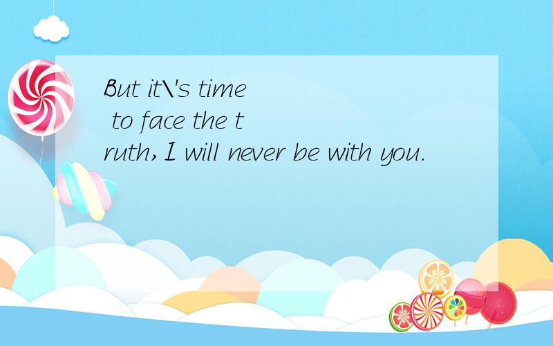But it\'s time to face the truth,I will never be with you.