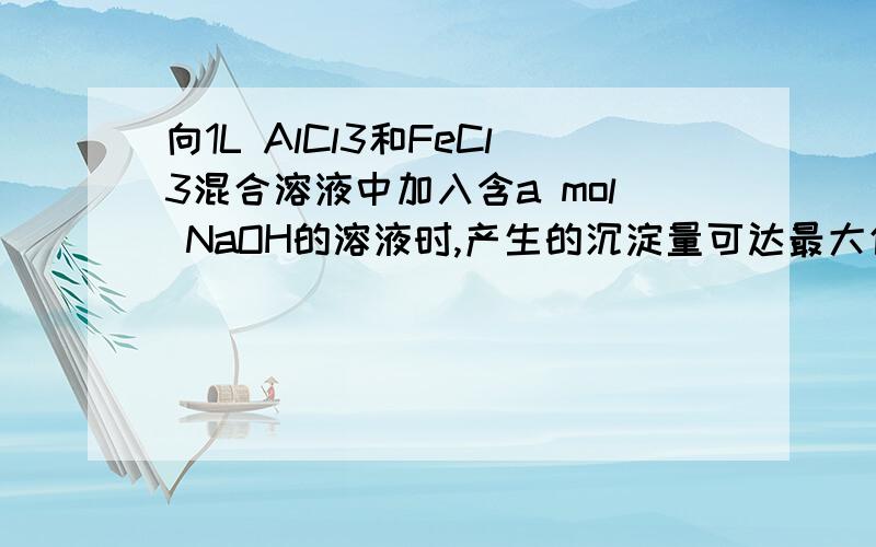 向1L AlCl3和FeCl3混合溶液中加入含a mol NaOH的溶液时,产生的沉淀量可达最大值；继续加入NaOH溶液,沉淀
