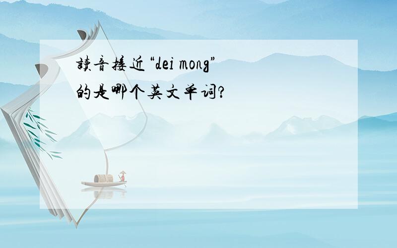 读音接近“dei mong”的是哪个英文单词?