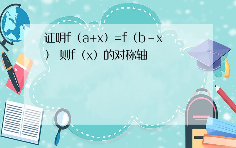 证明f（a+x）=f（b-x） 则f（x）的对称轴