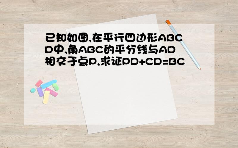 已知如图,在平行四边形ABCD中,角ABC的平分线与AD相交于点P,求证PD+CD=BC