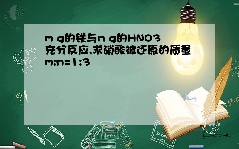 m g的铁与n g的HNO3充分反应,求硝酸被还原的质量m:n=1:3
