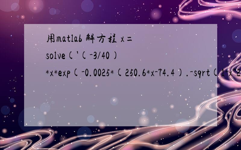 用matlab 解方程 x=solve('(-3/40)*x*exp(-0.0025*(250.6*x-74.4).-sqrt(1-x^2)','x') 后 没有结果想用matlab 这个方程 x=solve('(-3/40)*x*exp(-0.0025*(250.6*x-74.4).-sqrt(1-x^2)','x') 是我那里输入错了吗?