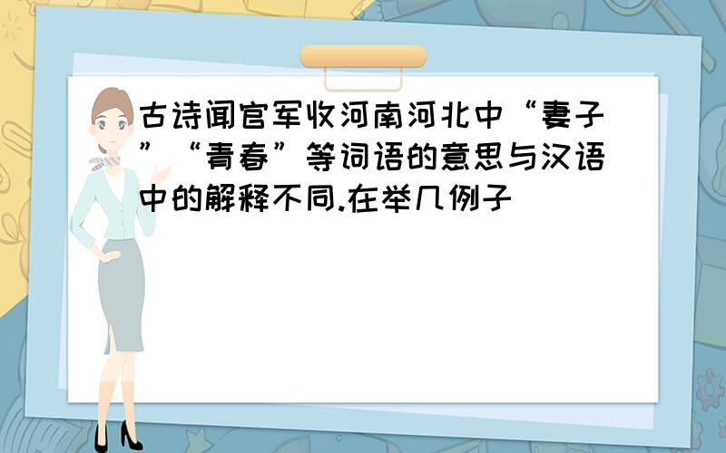 古诗闻官军收河南河北中“妻子”“青春”等词语的意思与汉语中的解释不同.在举几例子
